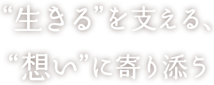 “生きる”を支える、想い”に寄り添う